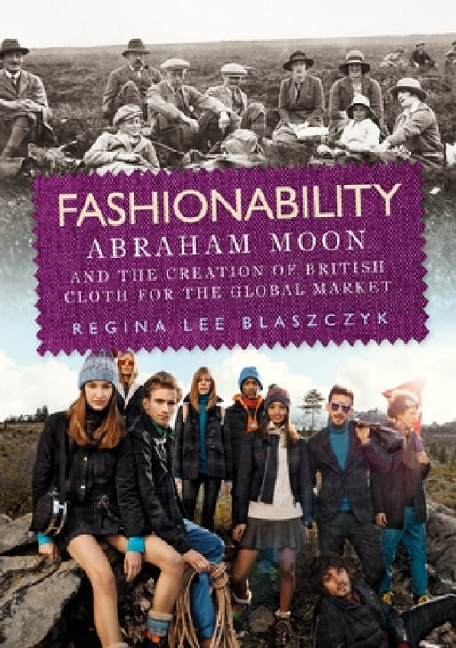 Fashionability: Abraham Moon and the Creation of British Cloth for the Global Market by Regina Lee Blaszczyk