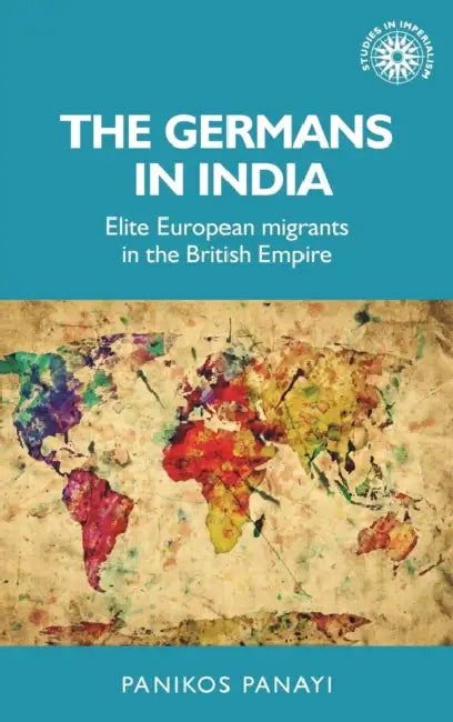 The Germans in India: Elite European Migrants in the British Empire by Panikos Panayi