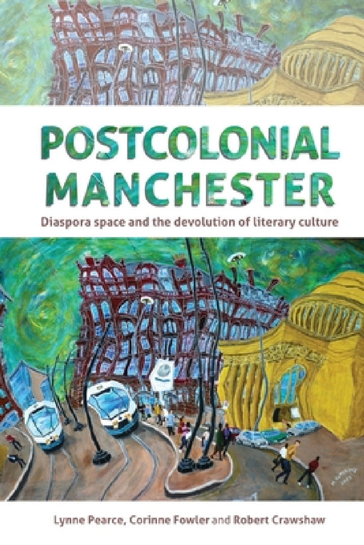 Postcolonial Manchester: Diaspora Space and the Devolution of Literary Culture by Lynne Pearce, Corinne Fowler, Robert Crawshaw