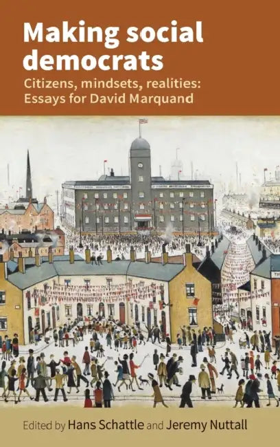 Making Social Democrats: Essays for David Marquand by Hans Schattle, Jeremy Nuttall