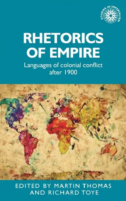 Rhetorics of Empire: Languages of Colonial Conflict After 1900 by Martin Thomas, Richard Toye