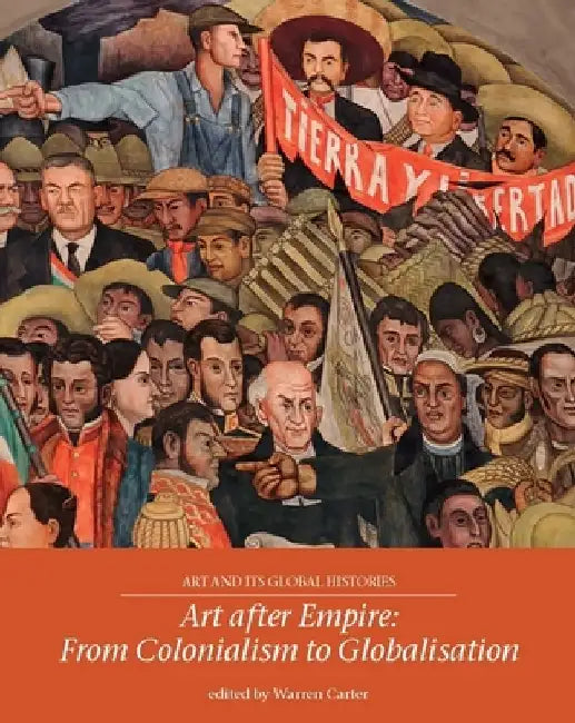 Art After Empire: From Colonialism to Globalisation by Warren Carter