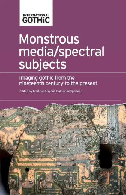 Monstrous Media/Spectral Subjects: Imaging Gothic from the Nineteenth Century to the Present by Fred Botting, Catherine Spooner