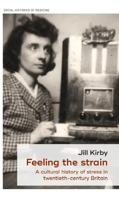 Feeling the Strain: A Cultural History of Stress in Twentieth-Century Britain by Jill Kirby