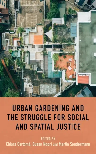 Urban Gardening and the Struggle for Social and Spatial Justice by Chiara Certomà, Susan Noori, Martin Sondermann