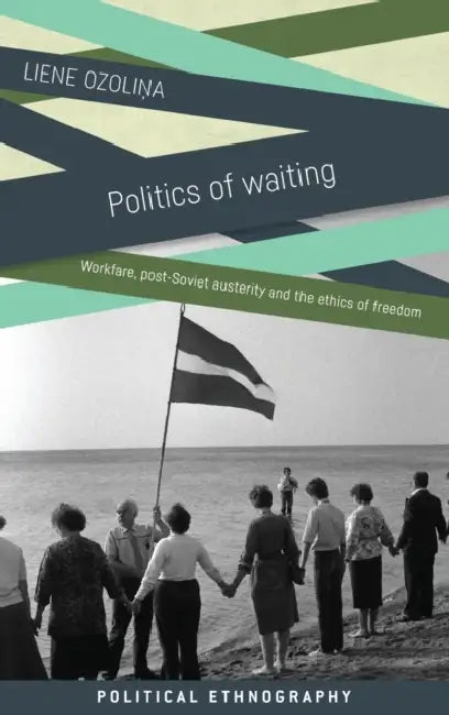 Politics of Waiting: Workfare, Post-Soviet Austerity and the Ethics of Freedom by Liene Ozolina