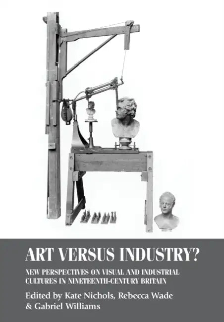 Art Versus Industry?: New Perspectives on Visual and Industrial Cultures in Nineteenth-Century Britain by Kate Nichols, Rebecca Wade, Gabriel Williams