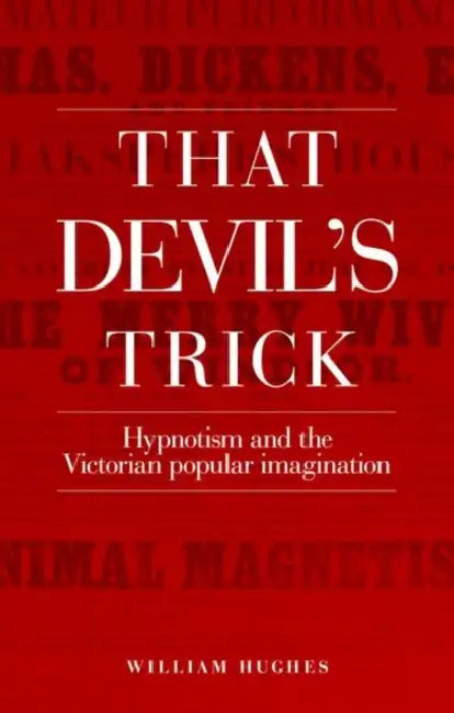 That Devil's Trick: Hypnotism and the Victorian Popular Imagination by William Hughes