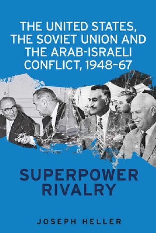 The United States, the Soviet Union and the Arab-Israeli Conflict, 1948-67: Superpower Rivalry by Joseph Heller