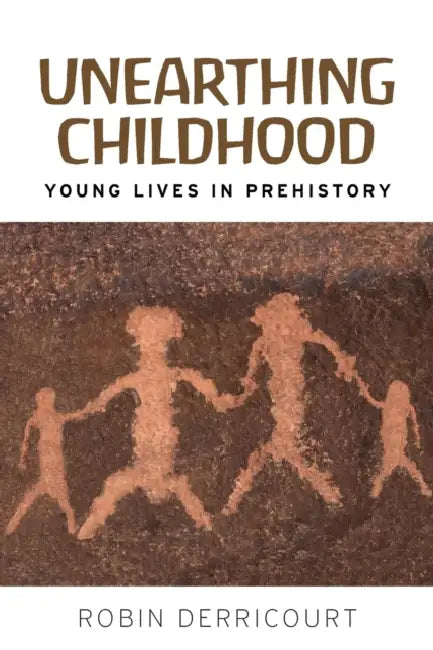 Unearthing Childhood: Young Lives in Prehistory by Robin Derricourt