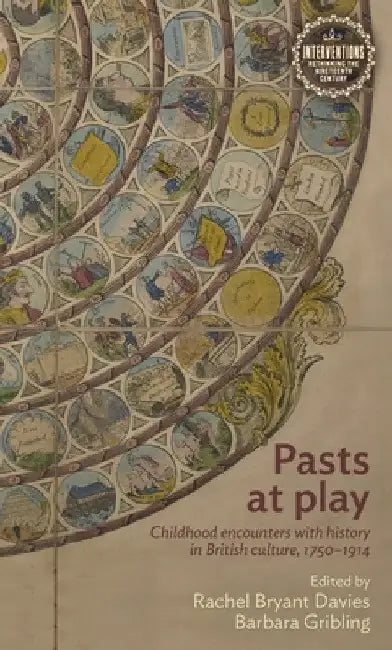 Pasts at Play: Childhood Encounters with History in British Culture, 1750-1914 by Rachel Bryant Davies