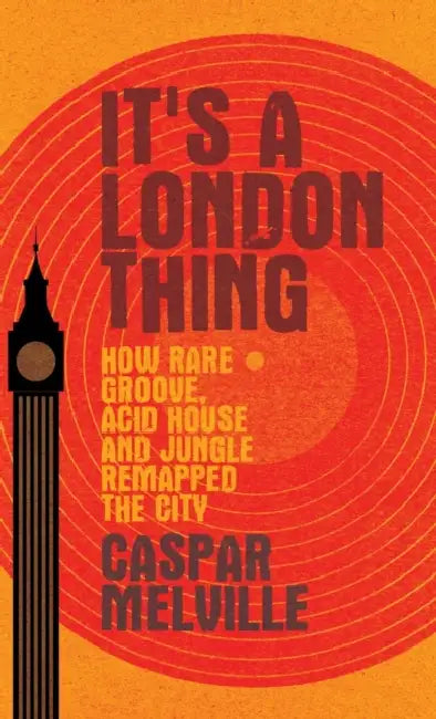 It's a London Thing: How Rare Groove, Acid House and Jungle Remapped the City by Caspar Melville