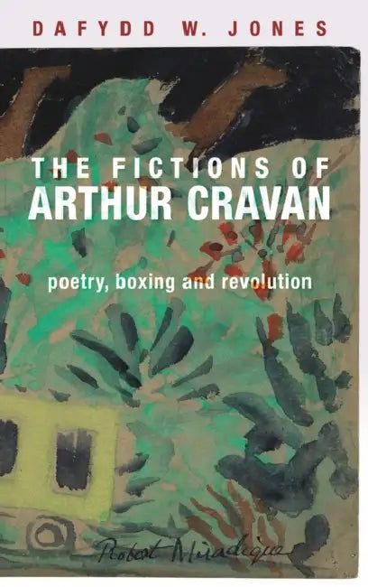 The Fictions of Arthur Cravan: Poetry, Boxing and Revolution by Dafydd Jones