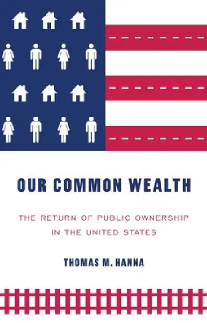 Our Common Wealth: The Return of Public Ownership in the United States by Thomas M. Hanna