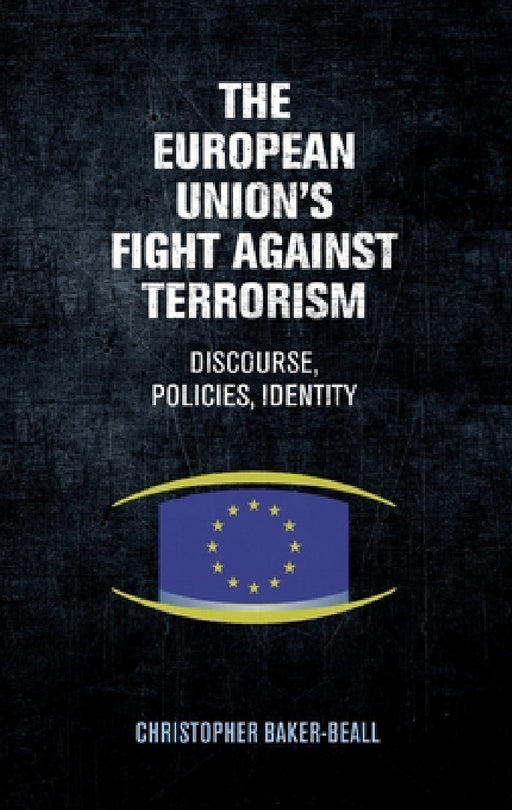 The European Union's Fight Against Terrorism: Discourse, Policies, Identity by Christopher Baker-Beall