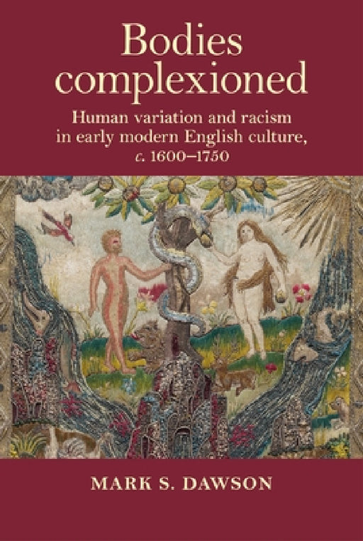 Bodies Complexioned: Human Variation and Racism in Early Modern English Culture, C. 1600-1750 by Mark Dawson