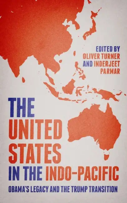 The United States in the Indo-Pacific: Obama's Legacy and the Trump Transition by Oliver Turner, Inderjeet Parmar