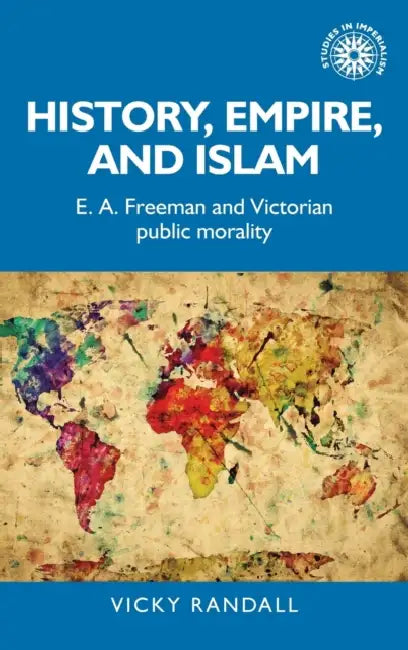 History, Empire, and Islam: E. A. Freeman and Victorian Public Morality by Vicky Randall