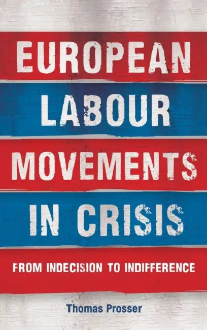 European Labour Movements in Crisis: From Indecision to Indifference by Thomas Prosser