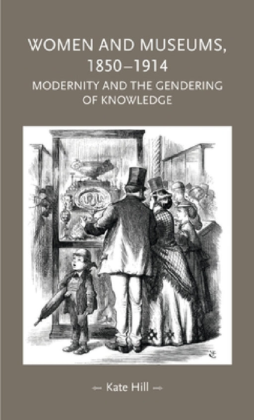 Women and Museums, 1850-1914: Modernity and the Gendering of Knowledge by Kate Hill