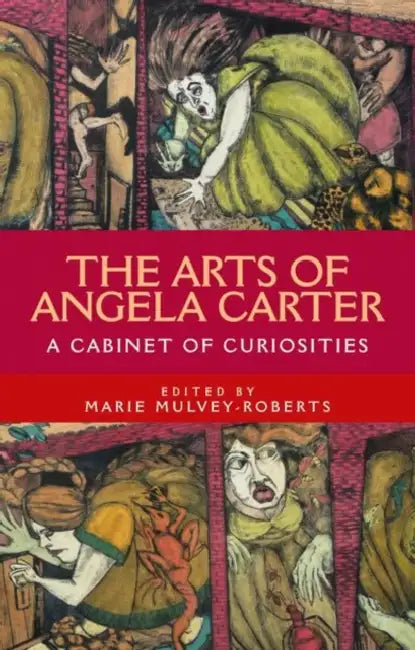 The Arts of Angela Carter: A Cabinet of Curiosities by Marie Mulvey-Roberts