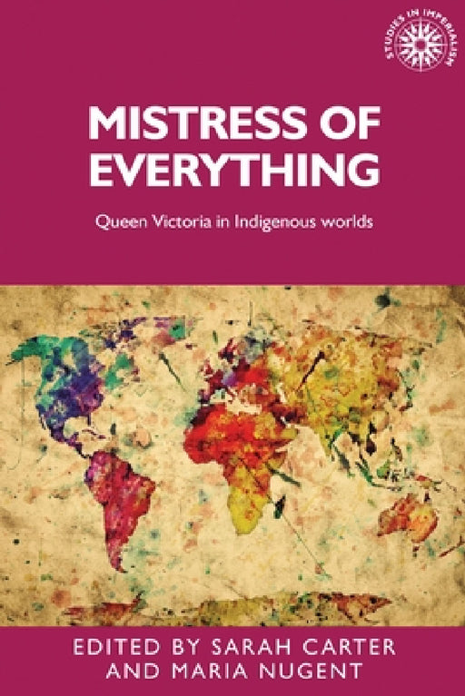 Mistress of Everything: Queen Victoria in Indigenous Worlds by Sarah Carter, Maria Nugent