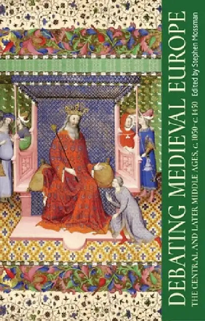 Debating Medieval Europe: The Central and Later Middle Ages, C. 1050-C. 1450 by Stephen Mossman