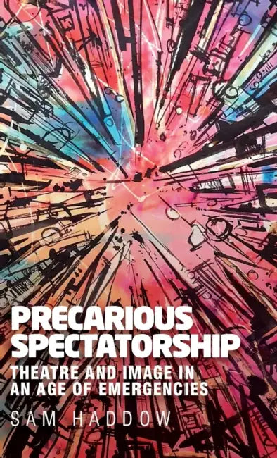Precarious Spectatorship: Theatre and Image in an Age of Emergencies by Sam Haddow