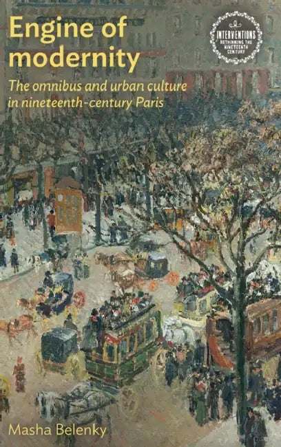 Engine of Modernity: The Omnibus and Urban Culture in Nineteenth-Century Paris by Masha Belenky
