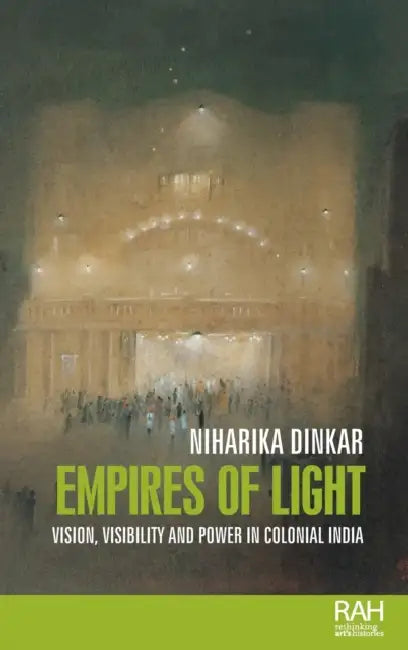 Empires of Light: Vision, Visibility and Power in Colonial India by Niharika Dinkar