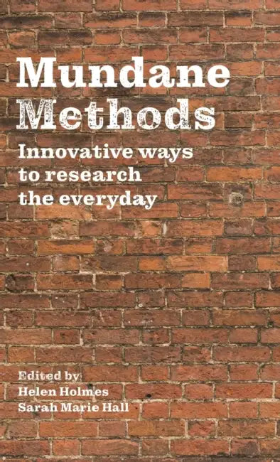 Mundane Methods: Innovative Ways to Research the Everyday (Volume I) by Helen Holmes, Sarah Marie Hall