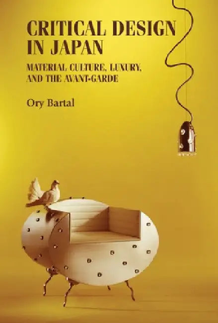 Critical Design in Japan: Material Culture, Luxury, and the Avant-Garde by Ory Bartal
