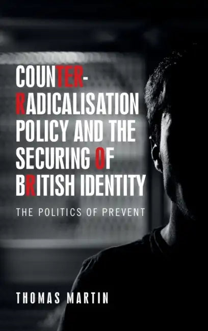 Counter-Radicalisation Policy and the Securing of British Identity: The Politics of Prevent by Thomas Martin