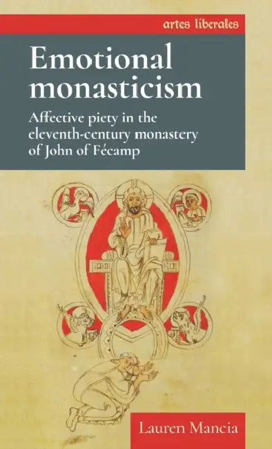 Emotional Monasticism: Affective Piety in the Eleventh-Century Monastery of John of Fécamp by Lauren Mancia