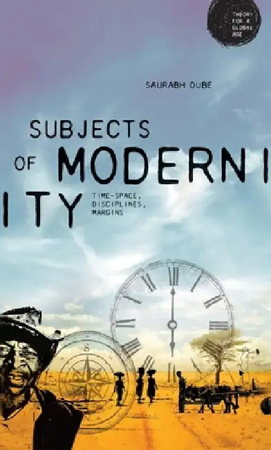 Subjects of Modernity: Time-Space, Disciplines, Margins by Saurabh Dube