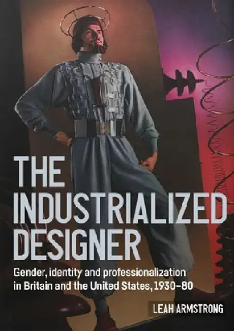 The Industrialized Designer': Gender, Identity and Professionalization in Britain and the United States, 1930-80