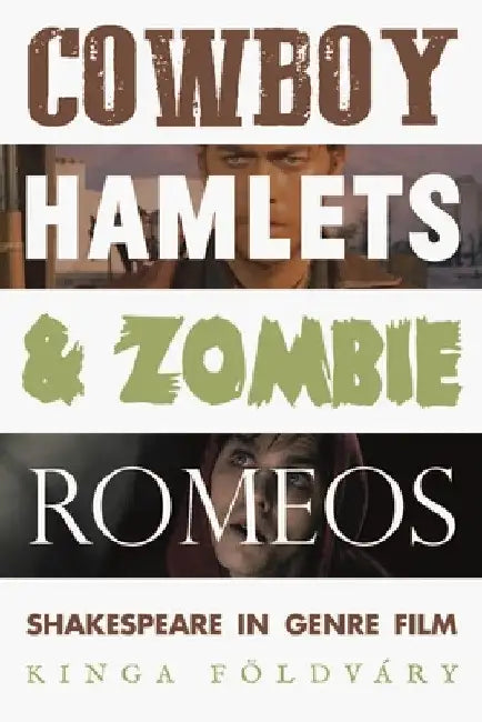 Cowboy Hamlets and Zombie Romeos: Shakespeare in Genre Film by Kinga Földváry