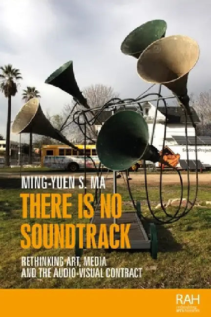 There Is No Soundtrack: Rethinking Art, Media, and the Audio-Visual Contract by Ming-Yuen S. Ma