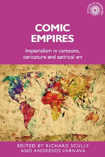 Comic Empires: Imperialism in Cartoons, Caricature, and Satirical Art by Richard Scully