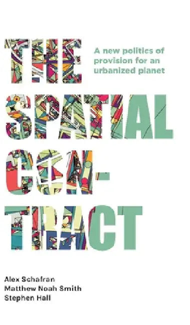 The Spatial Contract: A New Politics of Provision for an Urbanized Planet by Alex Schafran