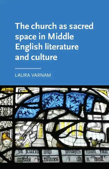 The Church as Sacred Space in Middle English Literature and Culture by Laura Varnam