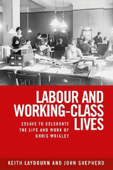 Labour and Working-Class Lives: Essays to Celebrate the Life and Work of Chris Wrigley by Keith Laybourn