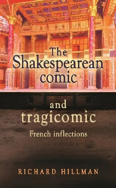 The Shakespearean Comic and Tragicomic: French Inflections by Richard Hillman