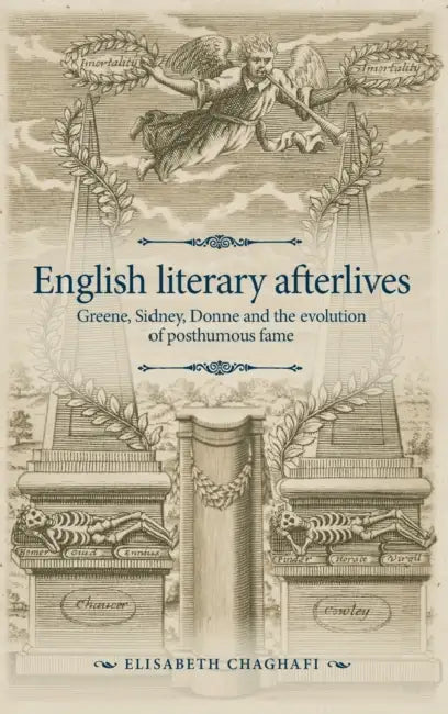 English Literary Afterlives: Greene, Sidney, Donne and the Evolution of Posthumous Fame by Elisabeth Chaghafi