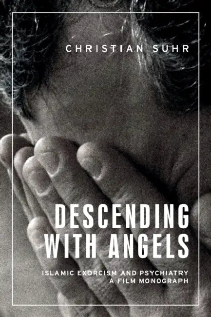 Descending with Angels: Islamic Exorcism and Psychiatry: A Film Monograph by Christian Suhr