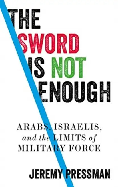 The Sword Is Not Enough: Arabs, Israelis, and the Limits of Military Force