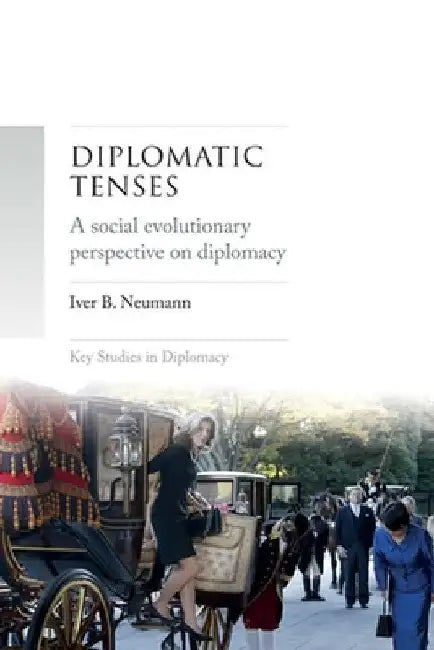 Diplomatic Tenses: A Social Evolutionary Perspective on Diplomacy by Iver Neumann