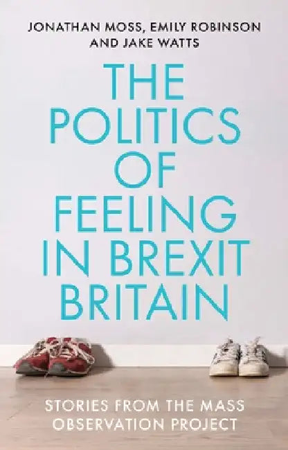 The Politics of Feeling in Brexit Britain: Stories from the Mass Observation Project by Jonathan Moss