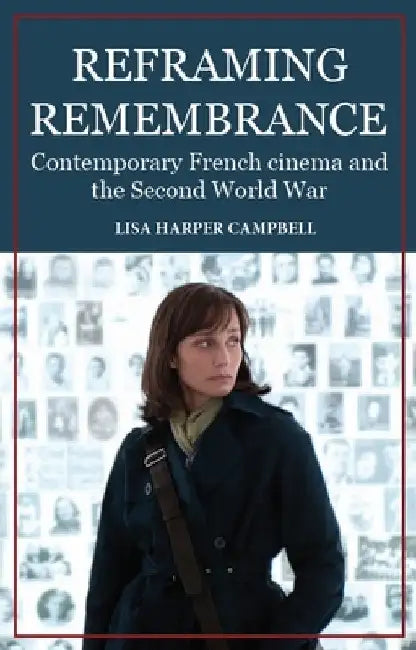 Reframing Remembrance: Contemporary French Cinema and the Second World War by Lisa Harper Campbell