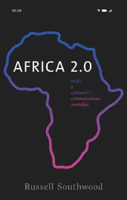 Africa 2.0: Inside a Continent's Communications Revolution by Russell Southwood